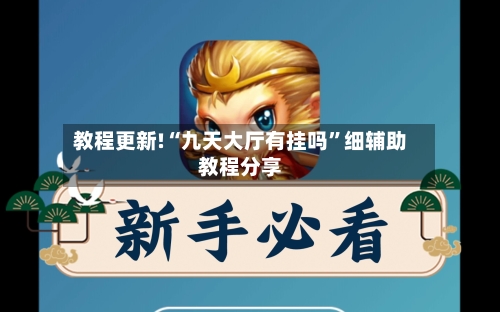教程更新!“九天大厅有挂吗”细辅助教程分享