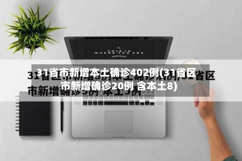 31省市新增本土确诊402例(31省区市新增确诊20例 含本土8)