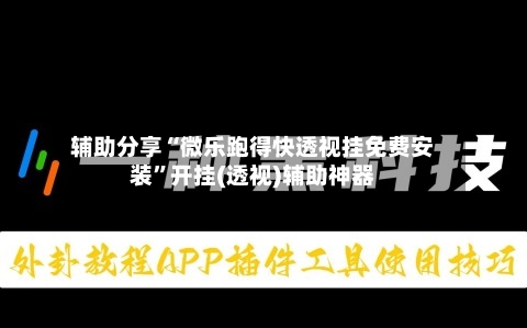 辅助分享“微乐跑得快透视挂免费安装”开挂(透视)辅助神器