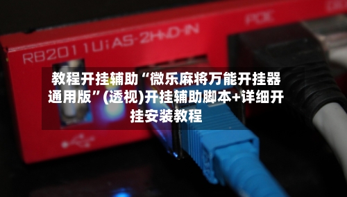 教程开挂辅助“微乐麻将万能开挂器通用版”(透视)开挂辅助脚本+详细开挂安装教程