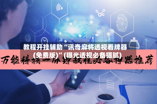 教程开挂辅助“讯奇麻将透视看牌器(免费版)	”(曝光透视必备猫腻)-第2张图片