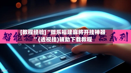 [教程经验]“微乐福建麻将开挂神器	”(透视挂)辅助下载教程-第2张图片