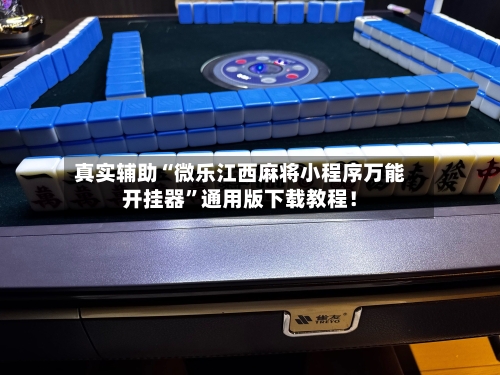 真实辅助“微乐江西麻将小程序万能开挂器”通用版下载教程！