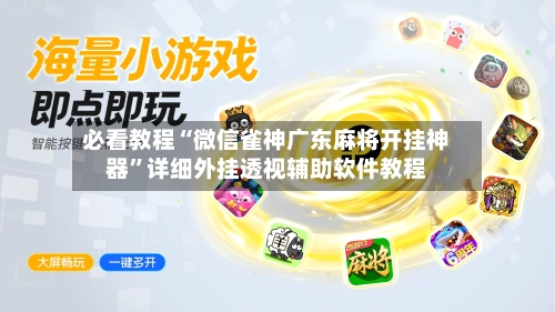 必看教程“微信雀神广东麻将开挂神器”详细外挂透视辅助软件教程