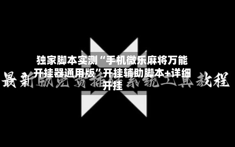 独家脚本实测“手机微乐麻将万能开挂器通用版”开挂辅助脚本+详细开挂