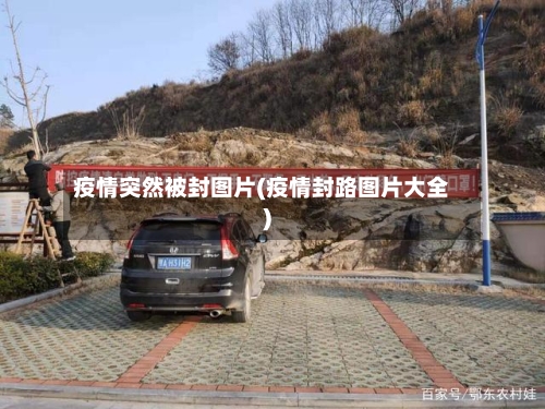 疫情突然被封图片(疫情封路图片大全)-第2张图片