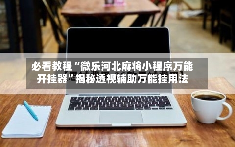 必看教程“微乐河北麻将小程序万能开挂器”揭秘透视辅助万能挂用法-第3张图片