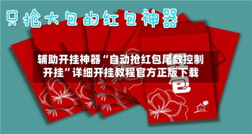 辅助开挂神器“自动抢红包尾数控制开挂	”详细开挂教程官方正版下载-第2张图片