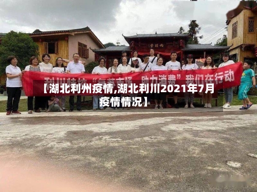 【湖北利州疫情,湖北利川2021年7月疫情情况】-第2张图片