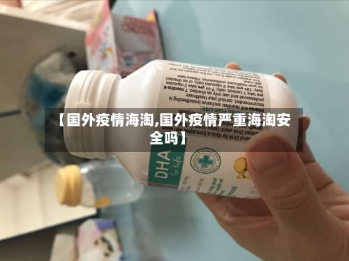 【国外疫情海淘,国外疫情严重海淘安全吗】-第3张图片