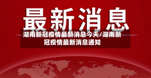 湖南新冠疫情最新消息今天/湖南新冠疫情最新消息通知-第3张图片