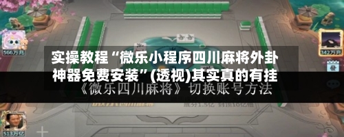 实操教程“微乐小程序四川麻将外卦神器免费安装”(透视)其实真的有挂-第2张图片