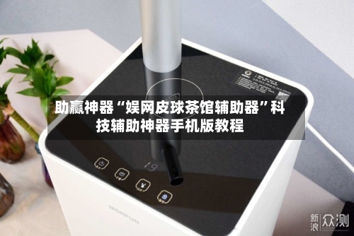 助赢神器“娱网皮球茶馆辅助器”科技辅助神器手机版教程
