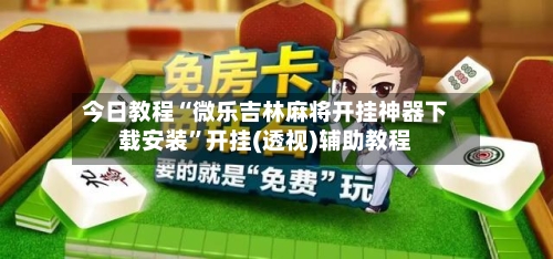 今日教程“微乐吉林麻将开挂神器下载安装	”开挂(透视)辅助教程-第2张图片