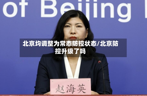 北京均调整为常态防控状态/北京防控升级了吗-第2张图片