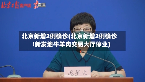 北京新增2例确诊(北京新增2例确诊!新发地牛羊肉交易大厅停业)-第3张图片