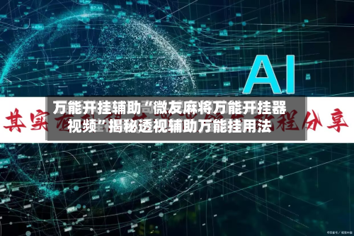 万能开挂辅助“微友麻将万能开挂器视频	”揭秘透视辅助万能挂用法-第2张图片