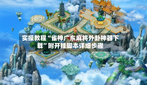实操教程“雀神广东麻将外卦神器下载	”附开挂脚本详细步骤-第2张图片