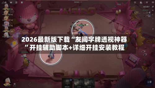 2026最新版下载“友间字牌透视神器”开挂辅助脚本+详细开挂安装教程-第2张图片