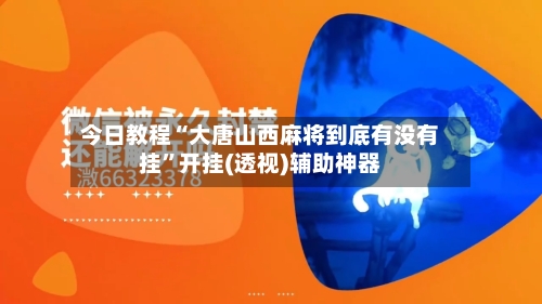 今日教程“大唐山西麻将到底有没有挂”开挂(透视)辅助神器-第2张图片