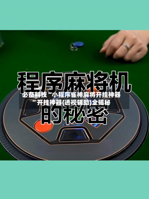 必备科技“小程序雀神麻将开挂神器”开挂神器{透视辅助}全揭秘-第2张图片