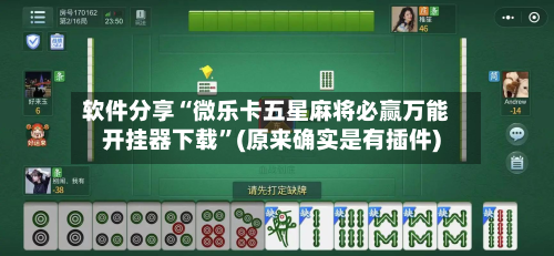 软件分享“微乐卡五星麻将必赢万能开挂器下载”(原来确实是有插件)