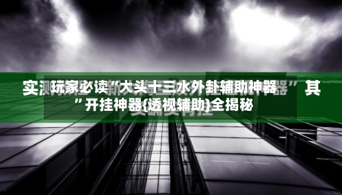 玩家必读“大头十三水外卦辅助神器”开挂神器{透视辅助}全揭秘