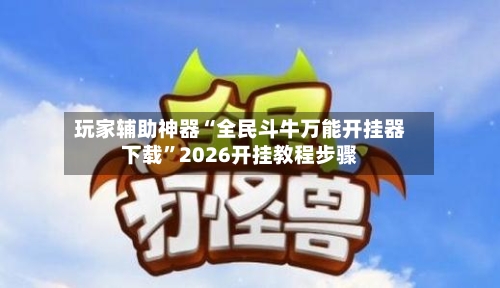 玩家辅助神器“全民斗牛万能开挂器下载	”2026开挂教程步骤-第2张图片