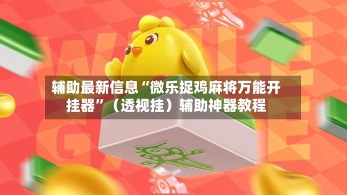 辅助最新信息“微乐捉鸡麻将万能开挂器”（透视挂）辅助神器教程-第2张图片