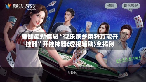 辅助最新信息“微乐家乡麻将万能开挂器”开挂神器{透视辅助}全揭秘-第3张图片