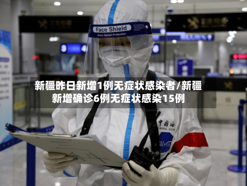 新疆昨日新增1例无症状感染者/新疆新增确诊6例无症状感染15例