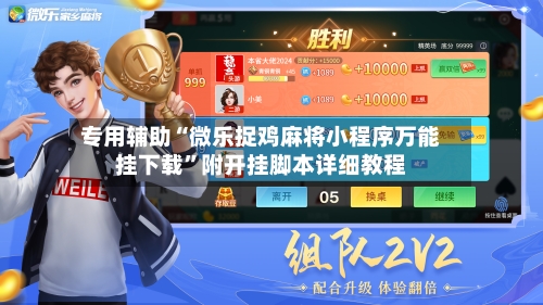 专用辅助“微乐捉鸡麻将小程序万能挂下载”附开挂脚本详细教程