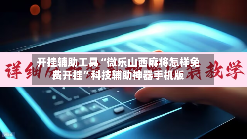 开挂辅助工具“微乐山西麻将怎样免费开挂”科技辅助神器手机版