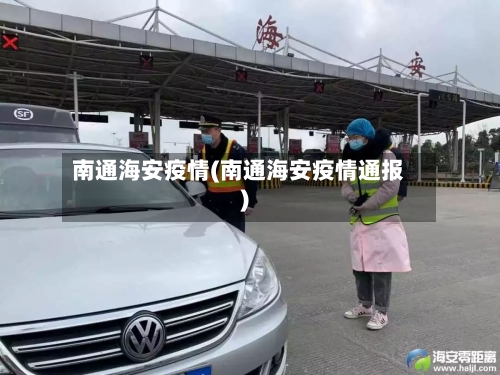 南通海安疫情(南通海安疫情通报)-第2张图片