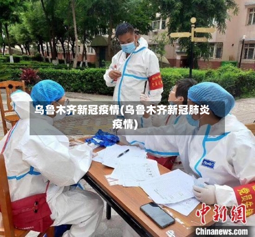 乌鲁木齐新冠疫情(乌鲁木齐新冠肺炎疫情)-第3张图片