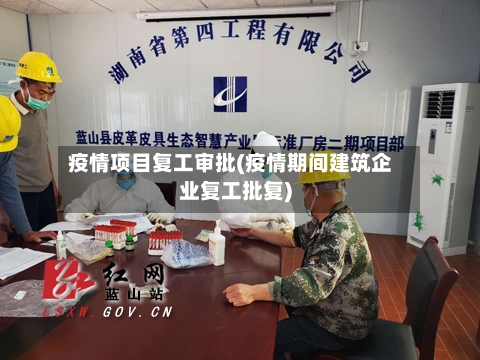 疫情项目复工审批(疫情期间建筑企业复工批复)-第2张图片