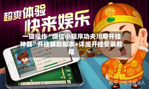 一键操作“微信小程序功夫川麻开挂神器”开挂辅助脚本+详细开挂安装教程-第2张图片