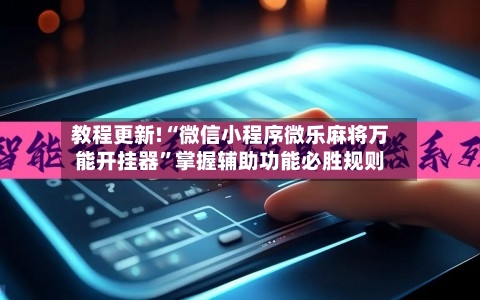 教程更新!“微信小程序微乐麻将万能开挂器”掌握辅助功能必胜规则-第3张图片