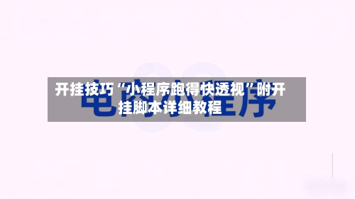 开挂技巧“小程序跑得快透视”附开挂脚本详细教程-第2张图片