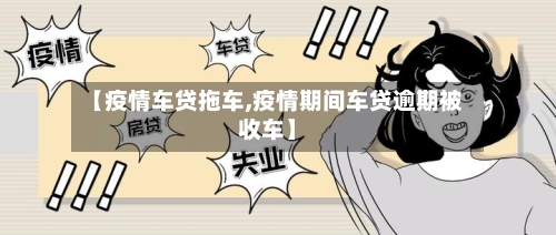 【疫情车贷拖车,疫情期间车贷逾期被收车】-第2张图片
