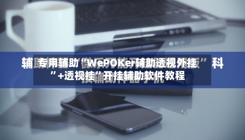 专用辅助“WePOKer辅助透视外挂”+透视挂”开挂辅助软件教程