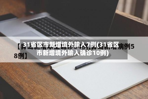 31省区市新增境外输入7例(31省区市新增境外输入确诊10例)-第3张图片