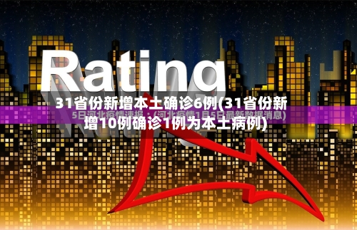 31省份新增本土确诊6例(31省份新增10例确诊1例为本土病例)-第3张图片