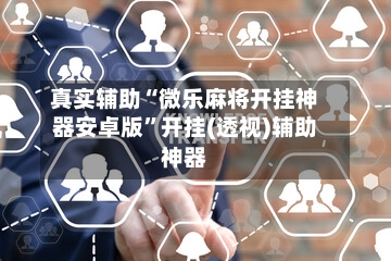 真实辅助“微乐麻将开挂神器安卓版	”开挂(透视)辅助神器-第2张图片