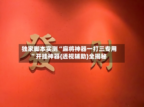 独家脚本实测“麻将神器一打三专用”开挂神器{透视辅助}全揭秘