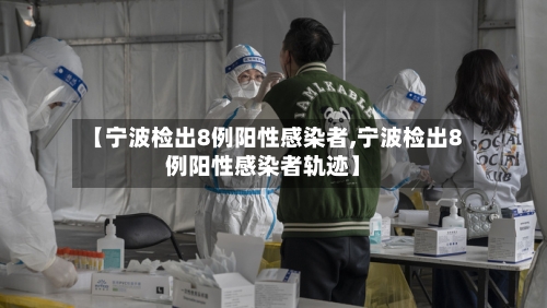 【宁波检出8例阳性感染者,宁波检出8例阳性感染者轨迹】