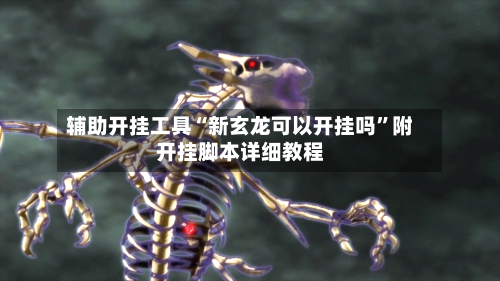 辅助开挂工具“新玄龙可以开挂吗	”附开挂脚本详细教程-第3张图片