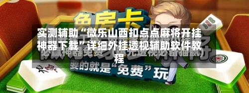 实测辅助“微乐山西扣点点麻将开挂神器下载”详细外挂透视辅助软件教程-第2张图片