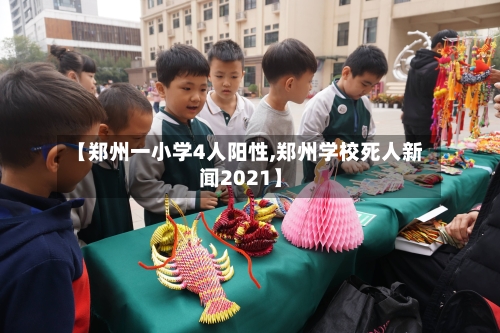 【郑州一小学4人阳性,郑州学校死人新闻2021】