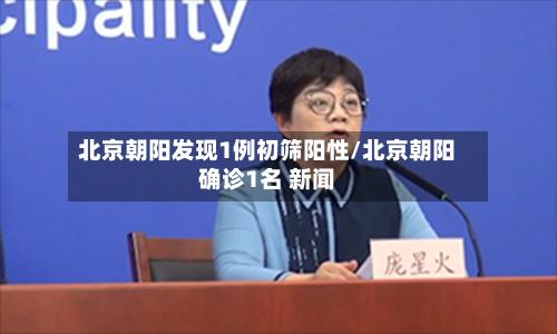北京朝阳发现1例初筛阳性/北京朝阳确诊1名 新闻-第2张图片